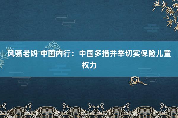 风骚老妈 中国内行：中国多措并举切实保险儿童权力
