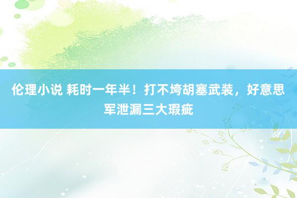 伦理小说 耗时一年半！打不垮胡塞武装，好意思军泄漏三大瑕疵