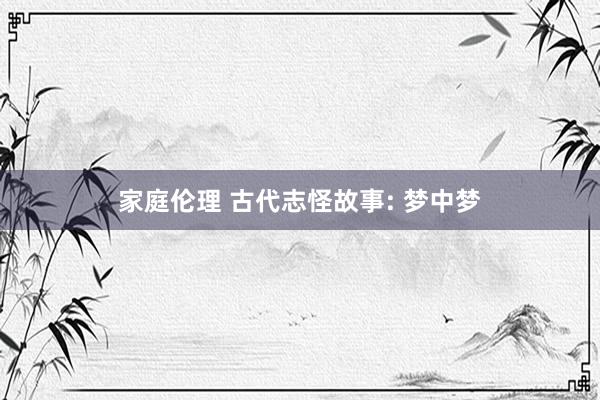 家庭伦理 古代志怪故事: 梦中梦