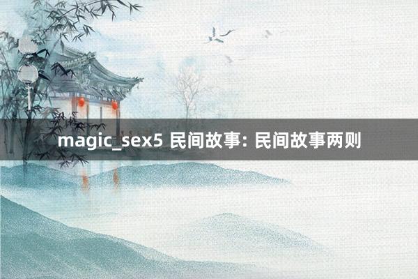 magic_sex5 民间故事: 民间故事两则