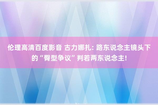 伦理高清百度影音 古力娜扎: 路东说念主镜头下的“臀型争议”判若两东说念主!
