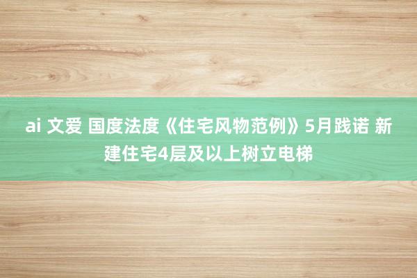ai 文爱 国度法度《住宅风物范例》5月践诺 新建住宅4层及以上树立电梯