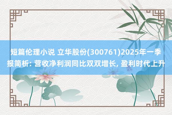 短篇伦理小说 立华股份(300761)2025年一季报简析: 营收净利润同比双双增长, 盈利时代上升