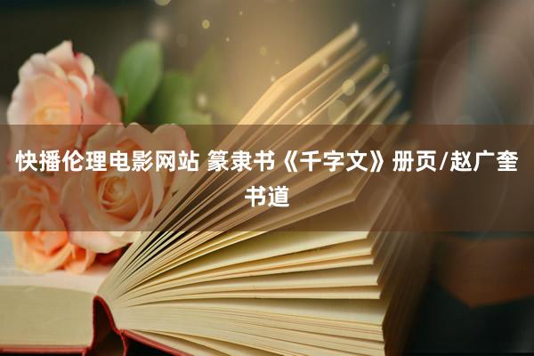 快播伦理电影网站 篆隶书《千字文》册页/赵广奎书道