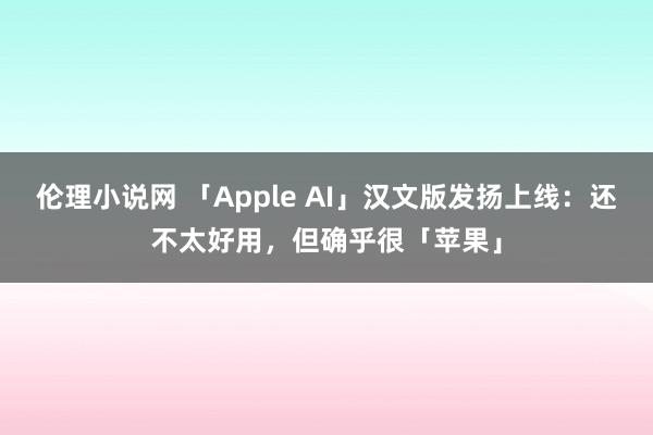 伦理小说网 「Apple AI」汉文版发扬上线：还不太好用，但确乎很「苹果」